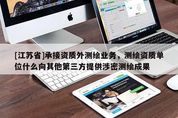 [江蘇省]承接資質(zhì)外測(cè)繪業(yè)務(wù)，測(cè)繪資質(zhì)單位什么向其他第三方提供涉密測(cè)繪成果
