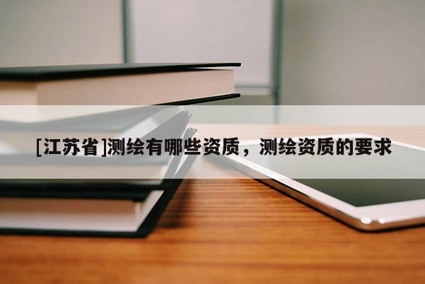 [江蘇省]測繪有哪些資質，測繪資質的要求