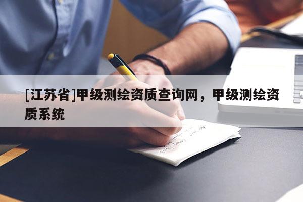 [江蘇省]甲級測繪資質(zhì)查詢網(wǎng)，甲級測繪資質(zhì)系統(tǒng)