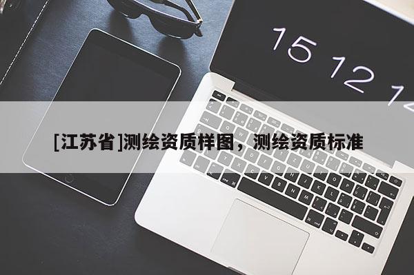 [江蘇省]測繪資質(zhì)樣圖，測繪資質(zhì)標(biāo)準(zhǔn)