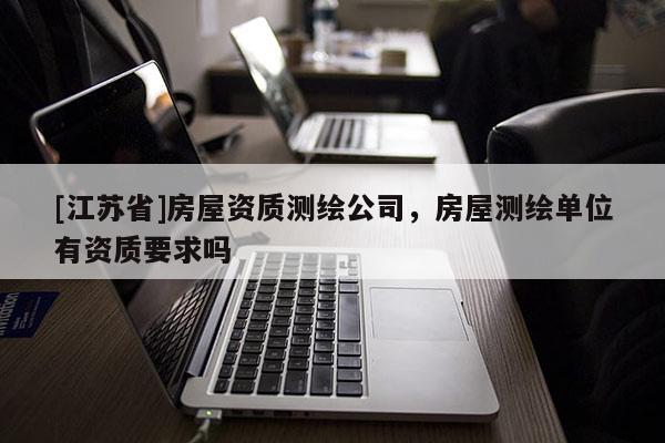 [江蘇省]房屋資質測繪公司，房屋測繪單位有資質要求嗎