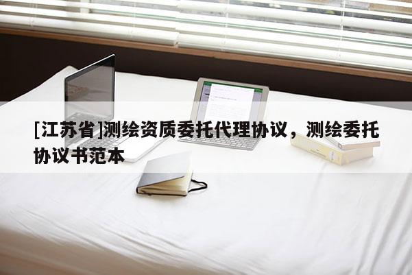 [江蘇省]測(cè)繪資質(zhì)委托代理協(xié)議，測(cè)繪委托協(xié)議書(shū)范本