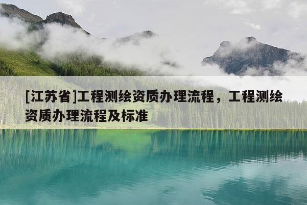 [江蘇省]工程測繪資質(zhì)辦理流程，工程測繪資質(zhì)辦理流程及標準