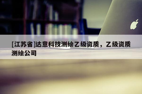 [江蘇省]達(dá)意科技測繪乙級資質(zhì)，乙級資質(zhì)測繪公司