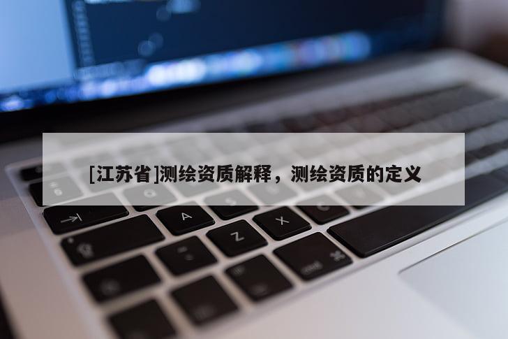 [江蘇省]測繪資質(zhì)解釋，測繪資質(zhì)的定義