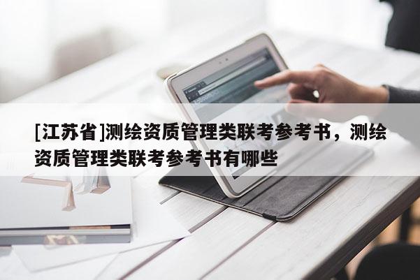 [江蘇省]測繪資質(zhì)管理類聯(lián)考參考書，測繪資質(zhì)管理類聯(lián)考參考書有哪些