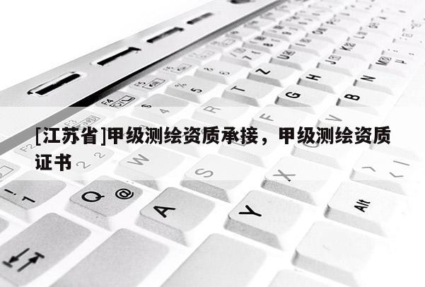 [江蘇省]甲級(jí)測(cè)繪資質(zhì)承接，甲級(jí)測(cè)繪資質(zhì)證書