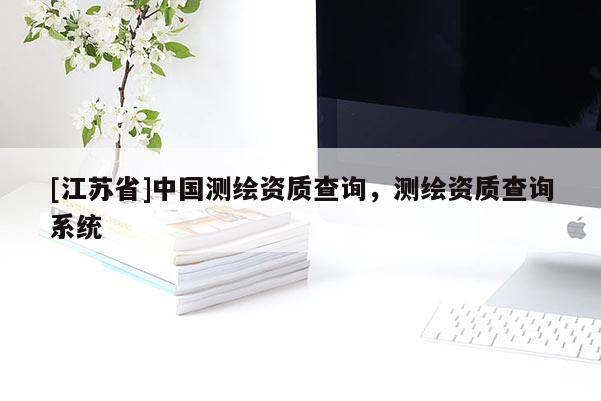 [江蘇省]中國測繪資質(zhì)查詢，測繪資質(zhì)查詢系統(tǒng)