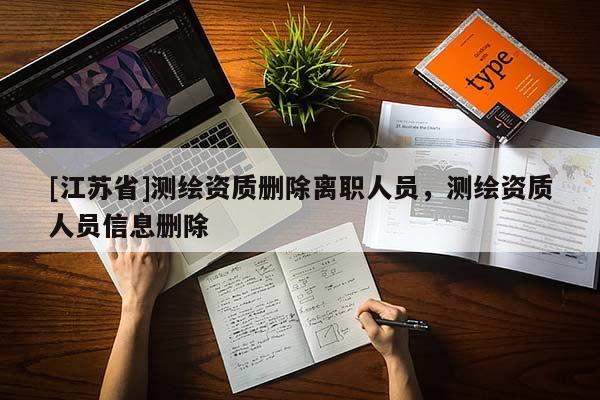 [江蘇省]測繪資質刪除離職人員，測繪資質人員信息刪除