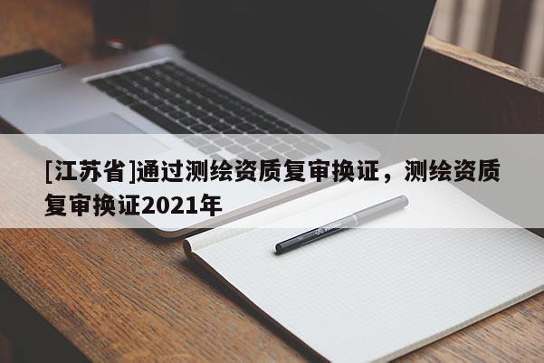 [江蘇省]通過測繪資質復審換證，測繪資質復審換證2021年