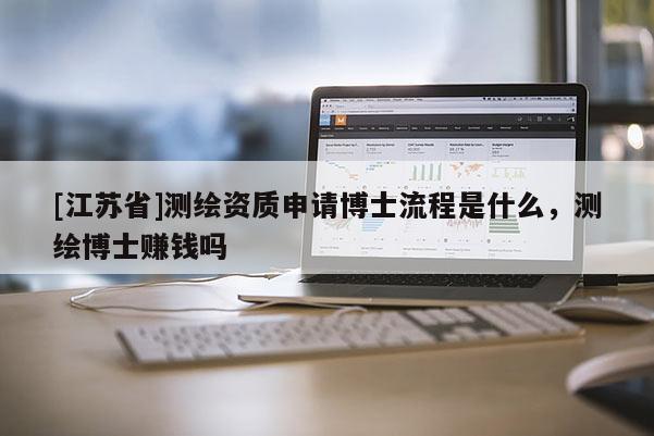 [江蘇省]測繪資質(zhì)申請博士流程是什么，測繪博士賺錢嗎