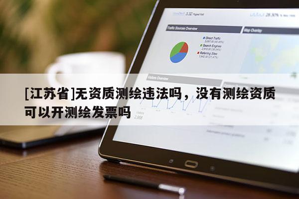 [江蘇省]無資質(zhì)測繪違法嗎，沒有測繪資質(zhì)可以開測繪發(fā)票嗎