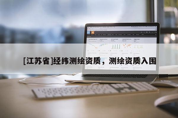 [江蘇省]經(jīng)緯測(cè)繪資質(zhì)，測(cè)繪資質(zhì)入圍