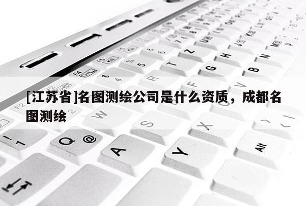 [江蘇省]名圖測繪公司是什么資質(zhì)，成都名圖測繪