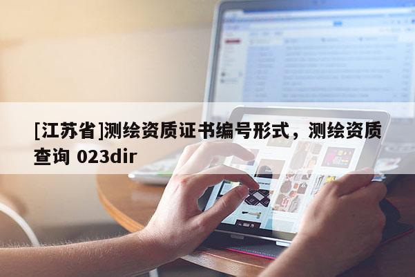 [江蘇省]測(cè)繪資質(zhì)證書編號(hào)形式，測(cè)繪資質(zhì)查詢 023dir