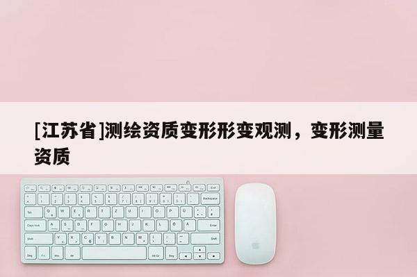 [江蘇省]測繪資質變形形變觀測，變形測量資質