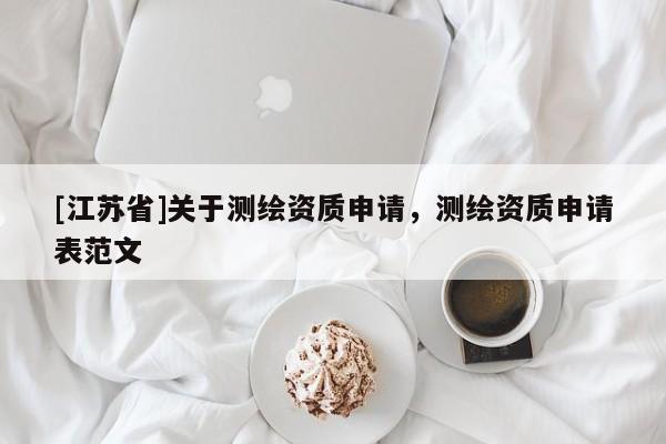 [江蘇省]關(guān)于測繪資質(zhì)申請，測繪資質(zhì)申請表范文
