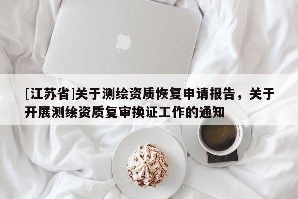 [江蘇省]關(guān)于測繪資質(zhì)恢復申請報告，關(guān)于開展測繪資質(zhì)復審換證工作的通知