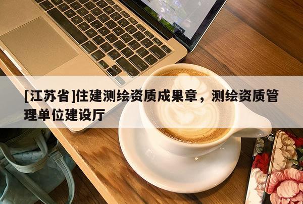 [江蘇省]住建測繪資質成果章，測繪資質管理單位建設廳