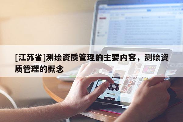 [江蘇省]測(cè)繪資質(zhì)管理的主要內(nèi)容，測(cè)繪資質(zhì)管理的概念