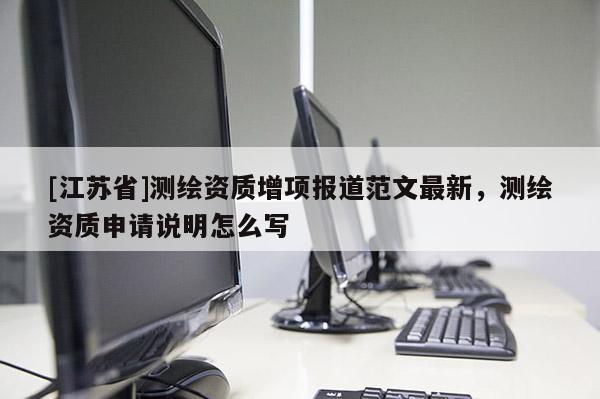 [江蘇省]測繪資質(zhì)增項(xiàng)報道范文最新，測繪資質(zhì)申請說明怎么寫