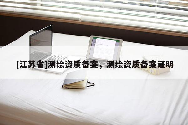 [江蘇省]測繪資質(zhì)備案，測繪資質(zhì)備案證明
