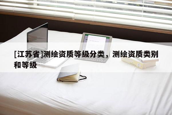 [江蘇省]測(cè)繪資質(zhì)等級(jí)分類，測(cè)繪資質(zhì)類別和等級(jí)