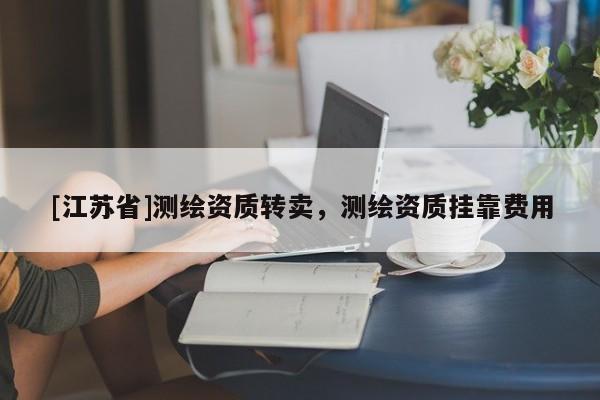 [江蘇省]測(cè)繪資質(zhì)轉(zhuǎn)賣，測(cè)繪資質(zhì)掛靠費(fèi)用