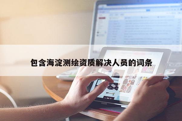 包含海淀測(cè)繪資質(zhì)解決人員的詞條