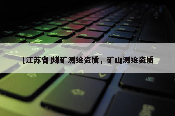 [江蘇省]煤礦測繪資質(zhì)，礦山測繪資質(zhì)