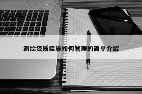 測繪資質(zhì)掛靠如何管理的簡單介紹
