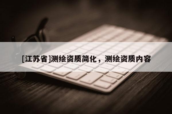 [江蘇省]測繪資質(zhì)簡化，測繪資質(zhì)內(nèi)容