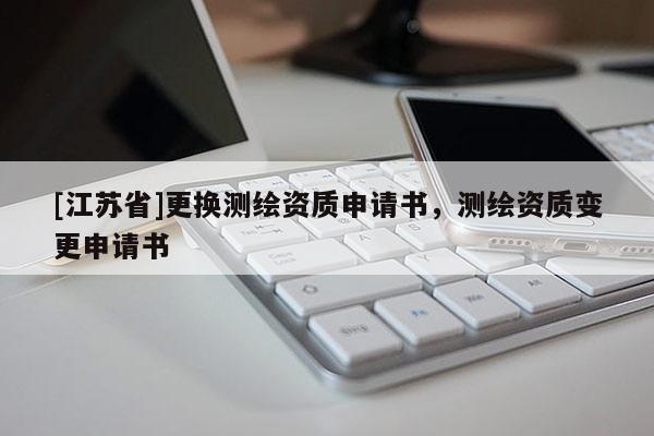 [江蘇省]更換測繪資質申請書，測繪資質變更申請書