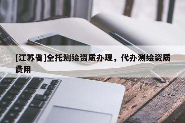 [江蘇省]全托測繪資質辦理，代辦測繪資質費用