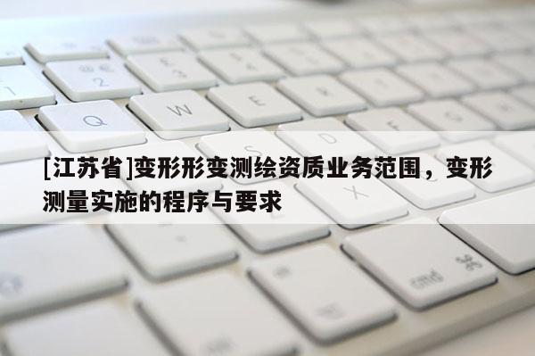 [江蘇省]變形形變測繪資質(zhì)業(yè)務(wù)范圍，變形測量實施的程序與要求
