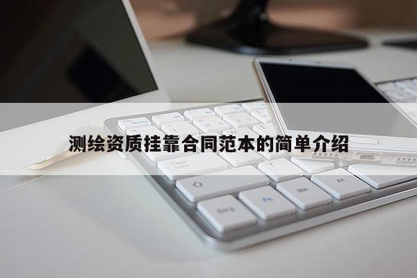 測繪資質(zhì)掛靠合同范本的簡單介紹