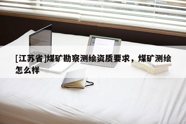 [江蘇省]煤礦勘察測繪資質(zhì)要求，煤礦測繪怎么樣