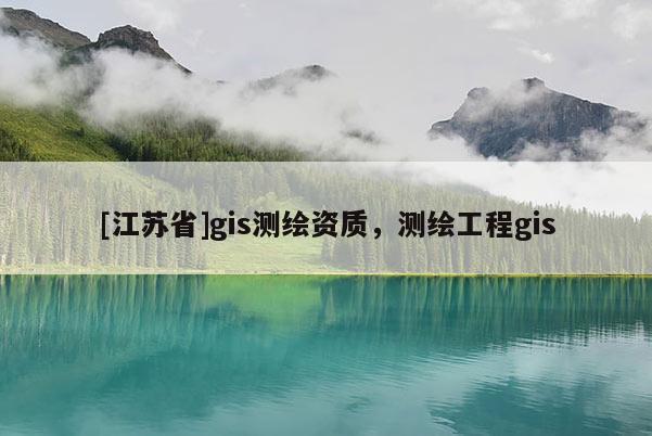 [江蘇省]gis測繪資質(zhì)，測繪工程gis