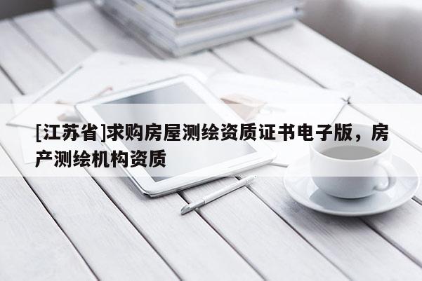 [江蘇省]求購(gòu)房屋測(cè)繪資質(zhì)證書(shū)電子版，房產(chǎn)測(cè)繪機(jī)構(gòu)資質(zhì)