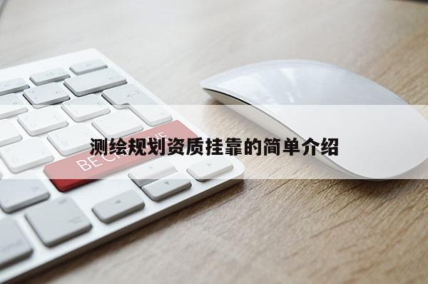 測繪規(guī)劃資質(zhì)掛靠的簡單介紹