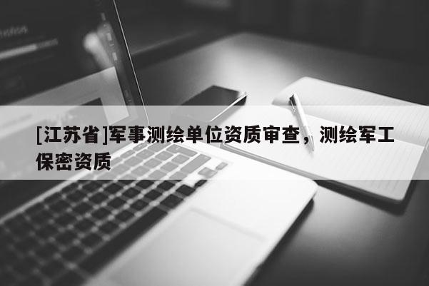 [江蘇省]軍事測繪單位資質(zhì)審查，測繪軍工保密資質(zhì)