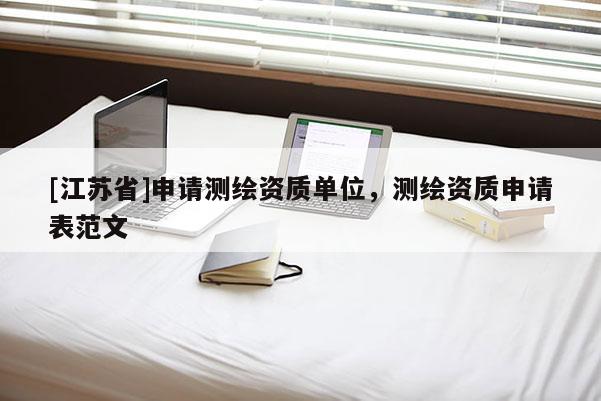 [江蘇省]申請(qǐng)測(cè)繪資質(zhì)單位，測(cè)繪資質(zhì)申請(qǐng)表范文