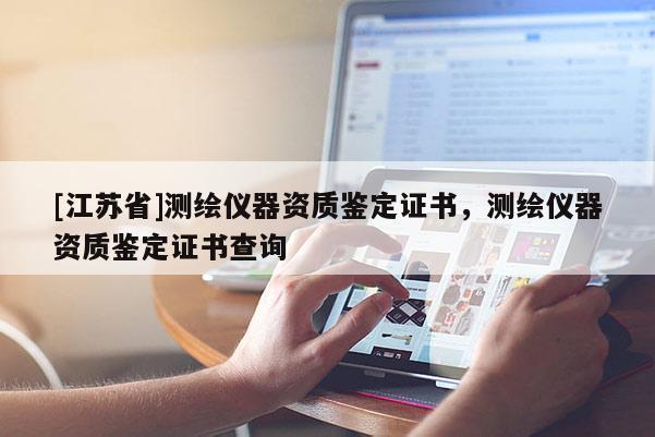 [江蘇省]測(cè)繪儀器資質(zhì)鑒定證書，測(cè)繪儀器資質(zhì)鑒定證書查詢