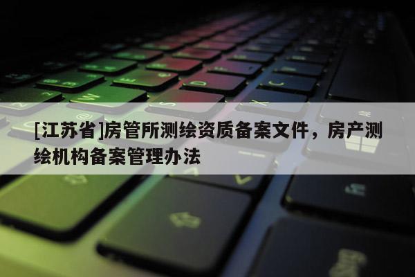 [江蘇省]房管所測(cè)繪資質(zhì)備案文件，房產(chǎn)測(cè)繪機(jī)構(gòu)備案管理辦法