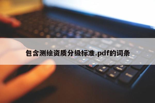 包含測(cè)繪資質(zhì)分級(jí)標(biāo)準(zhǔn).pdf的詞條