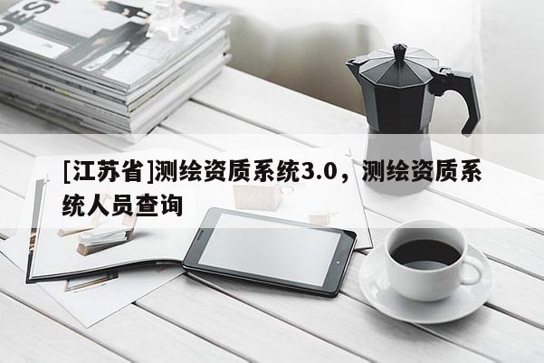 [江蘇省]測繪資質(zhì)系統(tǒng)3.0，測繪資質(zhì)系統(tǒng)人員查詢