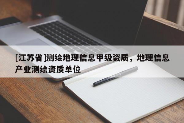 [江蘇省]測繪地理信息甲級資質(zhì)，地理信息產(chǎn)業(yè)測繪資質(zhì)單位