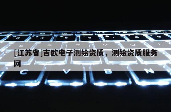 [江蘇省]吉?dú)W電子測(cè)繪資質(zhì)，測(cè)繪資質(zhì)服務(wù)網(wǎng)