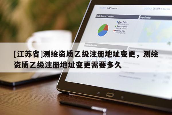 [江蘇省]測繪資質(zhì)乙級注冊地址變更，測繪資質(zhì)乙級注冊地址變更需要多久