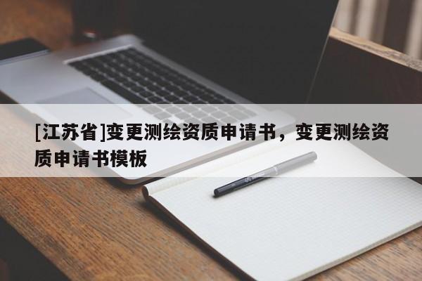 [江蘇省]變更測繪資質(zhì)申請書，變更測繪資質(zhì)申請書模板